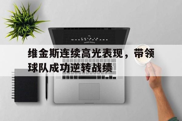 维金斯连续高光表现，带领球队成功逆转战绩