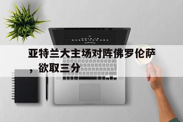 包含亚特兰大主场对阵佛罗伦萨，欲取三分的词条