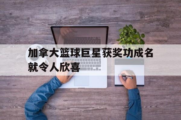 加拿大篮球巨星获奖功成名就令人欣喜