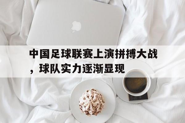 包含中国足球联赛上演拼搏大战，球队实力逐渐显现的词条