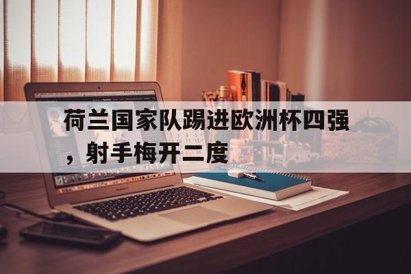 包含荷兰国家队踢进欧洲杯四强，射手梅开二度的词条