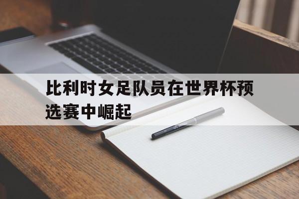 比利时女足队员在世界杯预选赛中崛起