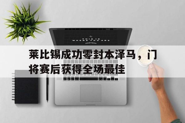 莱比锡成功零封本泽马，门将赛后获得全场最佳