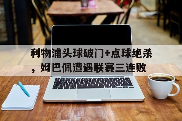 利物浦头球破门+点球绝杀，姆巴佩遭遇联赛三连败梅西任意球绝杀巴黎43里尔